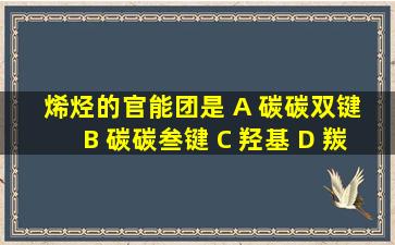 烯烃的官能团是 A 碳碳双键 B 碳碳叁键 C 羟基 D 羰基